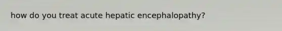 how do you treat acute hepatic encephalopathy?