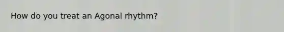 How do you treat an Agonal rhythm?