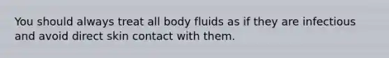 You should always treat all body fluids as if they are infectious and avoid direct skin contact with them.