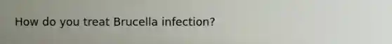 How do you treat Brucella infection?