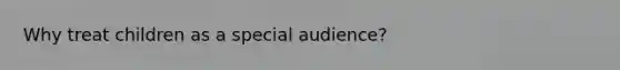 Why treat children as a special audience?