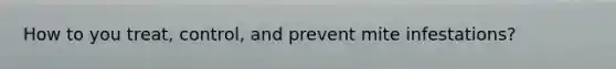 How to you treat, control, and prevent mite infestations?