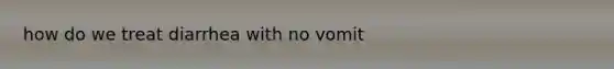 how do we treat diarrhea with no vomit