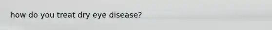 how do you treat dry eye disease?