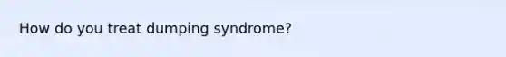 How do you treat dumping syndrome?