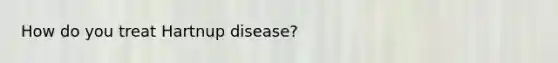 How do you treat Hartnup disease?