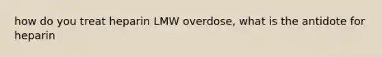 how do you treat heparin LMW overdose, what is the antidote for heparin