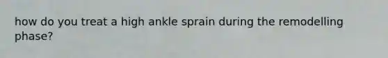 how do you treat a high ankle sprain during the remodelling phase?