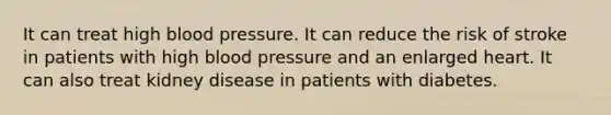 It can treat high blood pressure. It can reduce the risk of stroke in patients with high blood pressure and an enlarged heart. It can also treat kidney disease in patients with diabetes.