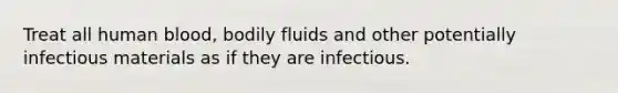 Treat all human blood, bodily fluids and other potentially infectious materials as if they are infectious.