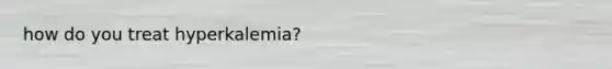 how do you treat hyperkalemia?