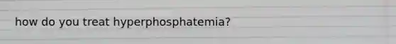 how do you treat hyperphosphatemia?