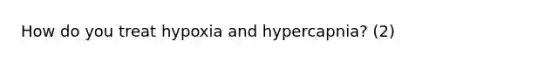 How do you treat hypoxia and hypercapnia? (2)