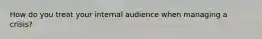 How do you treat your internal audience when managing a crisis?