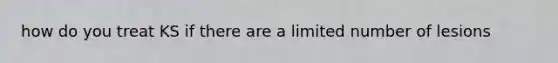 how do you treat KS if there are a limited number of lesions