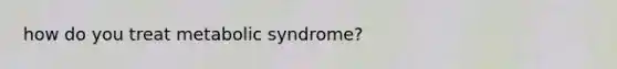 how do you treat metabolic syndrome?