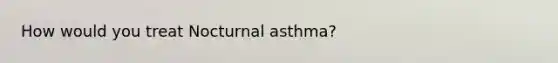 How would you treat Nocturnal asthma?