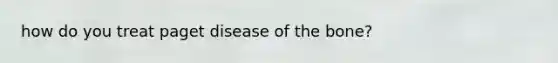 how do you treat paget disease of the bone?