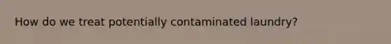How do we treat potentially contaminated laundry?