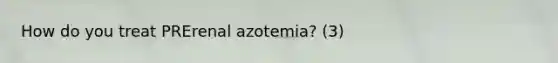 How do you treat PRErenal azotemia? (3)