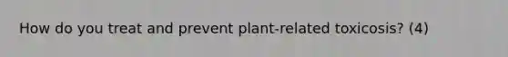 How do you treat and prevent plant-related toxicosis? (4)