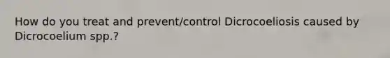 How do you treat and prevent/control Dicrocoeliosis caused by Dicrocoelium spp.?
