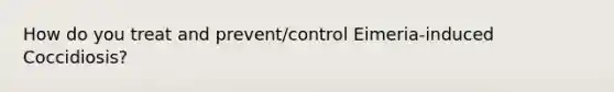 How do you treat and prevent/control Eimeria-induced Coccidiosis?