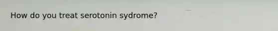 How do you treat serotonin sydrome?