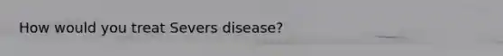 How would you treat Severs disease?