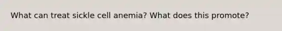 What can treat sickle cell anemia? What does this promote?