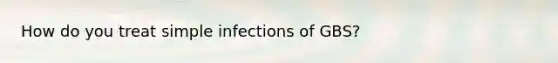 How do you treat simple infections of GBS?