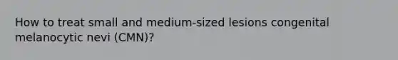How to treat small and medium-sized lesions congenital melanocytic nevi (CMN)?