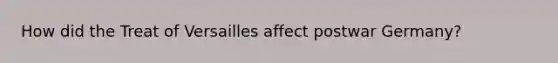 How did the Treat of Versailles affect postwar Germany?