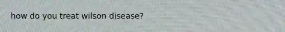 how do you treat wilson disease?