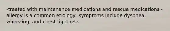 -treated with maintenance medications and rescue medications -allergy is a common etiology -symptoms include dyspnea, wheezing, and chest tightness