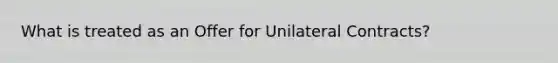 What is treated as an Offer for Unilateral Contracts?