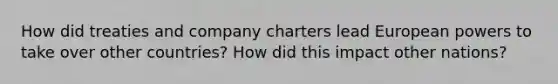 How did treaties and company charters lead European powers to take over other countries? How did this impact other nations?