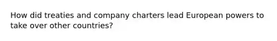 How did treaties and company charters lead European powers to take over other countries?