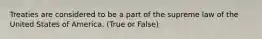 Treaties are considered to be a part of the supreme law of the United States of America. (True or False)