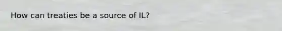 How can treaties be a source of IL?