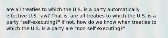 are all treaties to which the U.S. is a party automatically effective U.S. law? That is, are all treaties to which the U.S. is a party "self-executing?" If not, how do we know when treaties to which the U.S. is a party are "non-self-executing?"