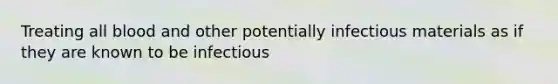 Treating all blood and other potentially infectious materials as if they are known to be infectious