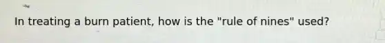 In treating a burn patient, how is the "rule of nines" used?
