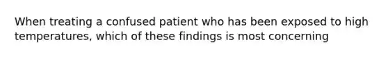 When treating a confused patient who has been exposed to high temperatures, which of these findings is most concerning