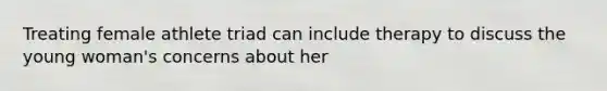 Treating female athlete triad can include therapy to discuss the young woman's concerns about her