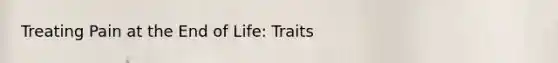 Treating Pain at the End of Life: Traits