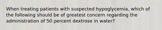 When treating patients with suspected​ hypoglycemia, which of the following should be of greatest concern regarding the administration of 50 percent dextrose in​ water?