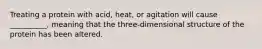 Treating a protein with acid, heat, or agitation will cause __________, meaning that the three-dimensional structure of the protein has been altered.