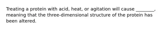 Treating a protein with acid, heat, or agitation will cause ________, meaning that the three-dimensional structure of the protein has been altered.