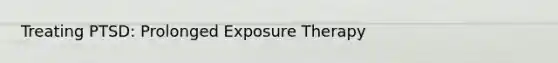 Treating PTSD: Prolonged Exposure Therapy